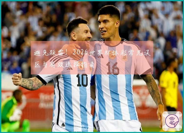 避免踩雷！2026世界杯体彩常见误区与有效选择指南