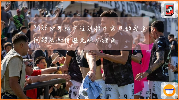 2026世界杯下注过程中常见的安全问题及如何避免踩坑指南